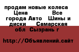 продам новые колеса › Цена ­ 11 000 - Все города Авто » Шины и диски   . Самарская обл.,Сызрань г.